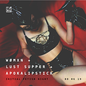 Initial Fetish Night with Womxn + Lust Supper + Apokalipstick